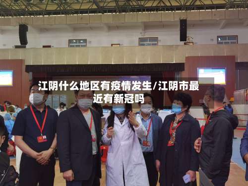 江阴什么地区有疫情发生/江阴市最近有新冠吗-第1张图片