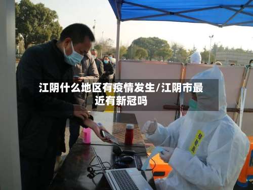 江阴什么地区有疫情发生/江阴市最近有新冠吗-第3张图片
