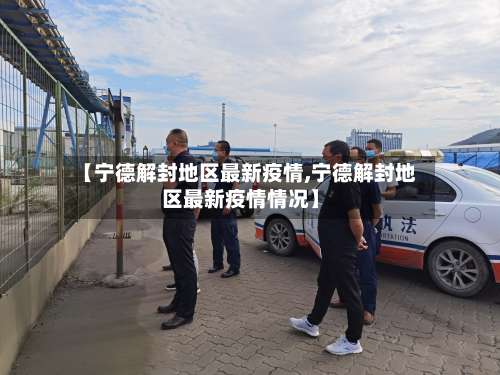 【宁德解封地区最新疫情,宁德解封地区最新疫情情况】-第1张图片