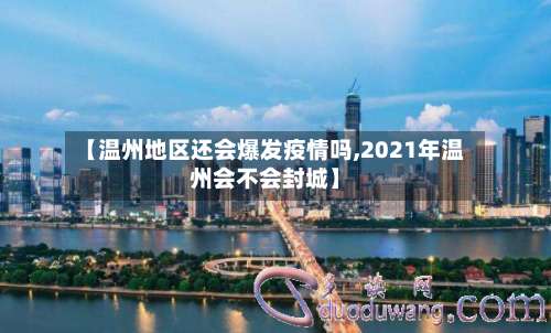 【温州地区还会爆发疫情吗,2021年温州会不会封城】-第2张图片