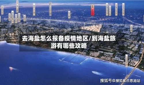 去海盐怎么报备疫情地区/到海盐旅游有哪些攻略-第2张图片