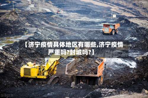 【济宁疫情具体地区有哪些,济宁疫情严重吗?封城吗?】-第2张图片