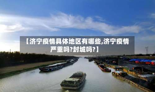 【济宁疫情具体地区有哪些,济宁疫情严重吗?封城吗?】-第1张图片