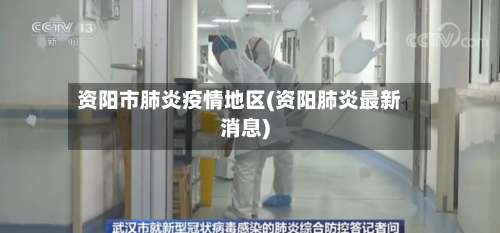 资阳市肺炎疫情地区(资阳肺炎最新消息)-第2张图片