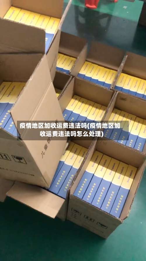 疫情地区加收运费违法吗(疫情地区加收运费违法吗怎么处理)-第1张图片