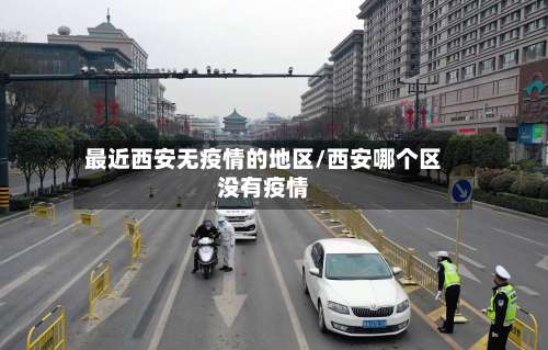 最近西安无疫情的地区/西安哪个区没有疫情-第2张图片