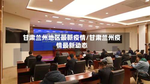 甘肃兰州地区最新疫情/甘肃兰州疫情最新动态-第2张图片