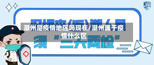 潮州是疫情地区吗现在/潮州属于疫情什么区-第1张图片
