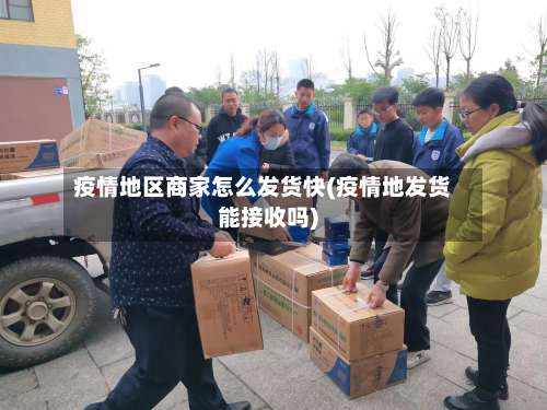 疫情地区商家怎么发货快(疫情地发货能接收吗)-第1张图片