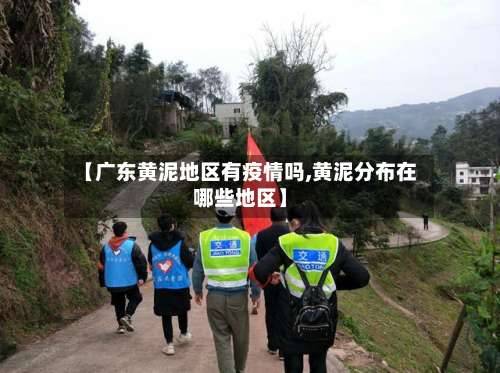 【广东黄泥地区有疫情吗,黄泥分布在哪些地区】-第2张图片