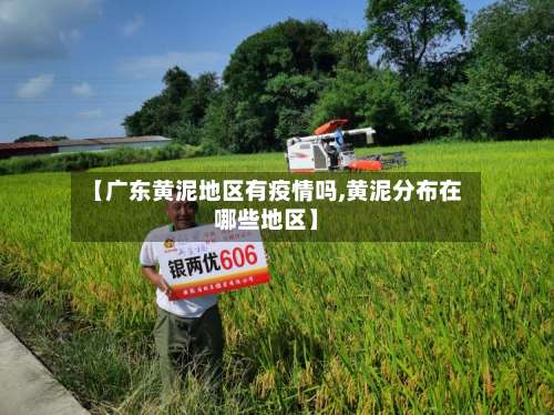 【广东黄泥地区有疫情吗,黄泥分布在哪些地区】-第1张图片