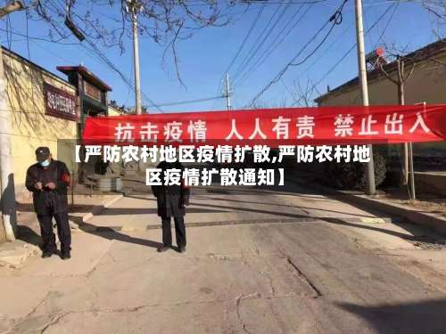 【严防农村地区疫情扩散,严防农村地区疫情扩散通知】-第2张图片
