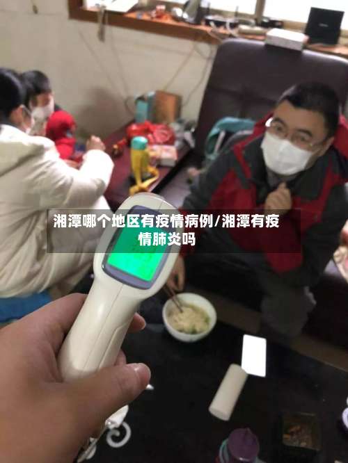 湘潭哪个地区有疫情病例/湘潭有疫情肺炎吗-第1张图片