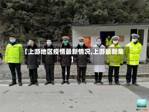 【上游地区疫情最新情况,上游最新集】-第1张图片
