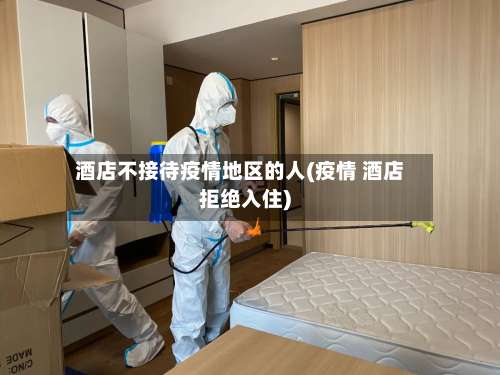 酒店不接待疫情地区的人(疫情 酒店拒绝入住)-第2张图片