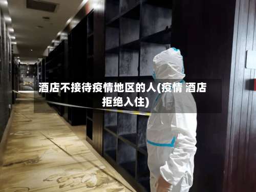 酒店不接待疫情地区的人(疫情 酒店拒绝入住)-第3张图片