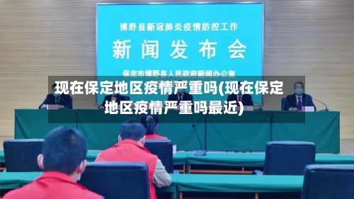 现在保定地区疫情严重吗(现在保定地区疫情严重吗最近)-第2张图片