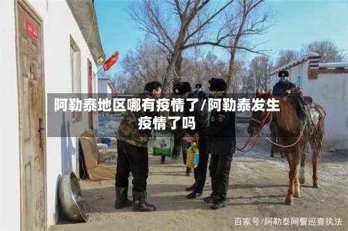 阿勒泰地区哪有疫情了/阿勒泰发生疫情了吗-第2张图片