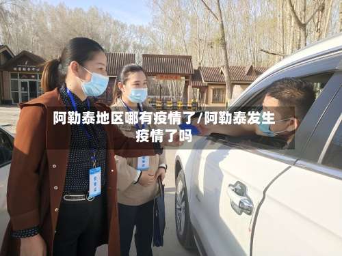 阿勒泰地区哪有疫情了/阿勒泰发生疫情了吗-第1张图片