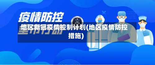 地区新冠疫情控制计划(地区疫情防控措施)-第1张图片