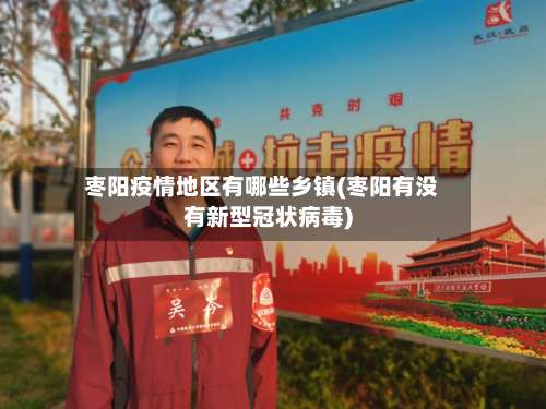 枣阳疫情地区有哪些乡镇(枣阳有没有新型冠状病毒)-第2张图片