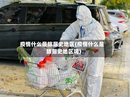 疫情什么是旅居史地区(疫情什么是旅居史地区呢)-第3张图片