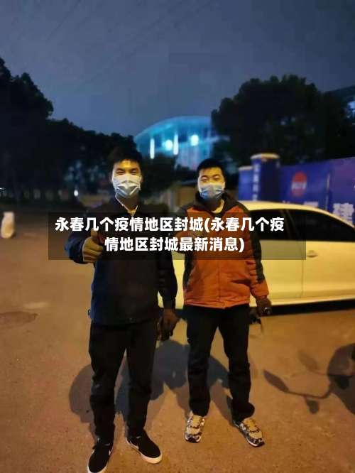 永春几个疫情地区封城(永春几个疫情地区封城最新消息)-第1张图片