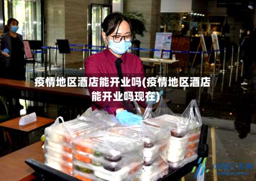 疫情地区酒店能开业吗(疫情地区酒店能开业吗现在)-第1张图片