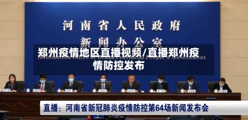 郑州疫情地区直播视频/直播郑州疫情防控发布-第1张图片