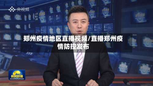 郑州疫情地区直播视频/直播郑州疫情防控发布-第3张图片