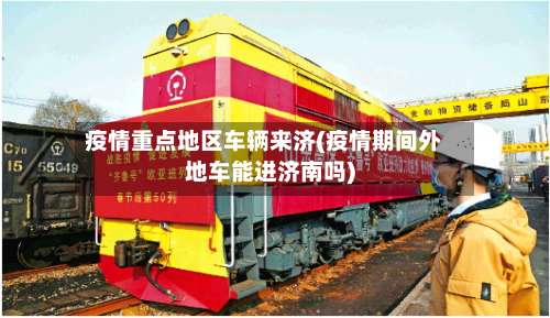 疫情重点地区车辆来济(疫情期间外地车能进济南吗)-第1张图片