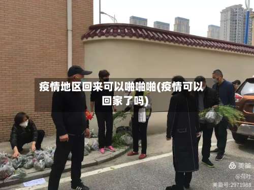 疫情地区回来可以啪啪啪(疫情可以回家了吗)-第1张图片