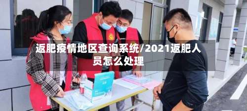 返肥疫情地区查询系统/2021返肥人员怎么处理-第1张图片