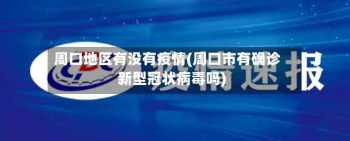 周口地区有没有疫情(周口市有确诊新型冠状病毒吗)-第1张图片