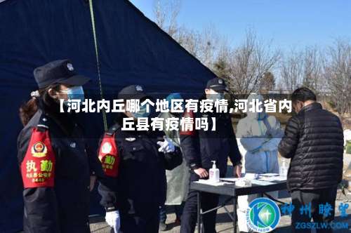 【河北内丘哪个地区有疫情,河北省内丘县有疫情吗】-第2张图片