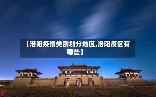 【洛阳疫情类别划分地区,洛阳疫区有哪些】-第2张图片
