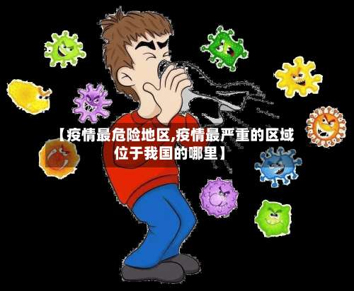 【疫情最危险地区,疫情最严重的区域位于我国的哪里】-第1张图片