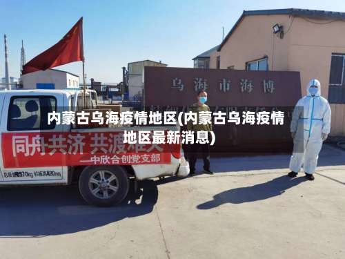 内蒙古乌海疫情地区(内蒙古乌海疫情地区最新消息)-第1张图片