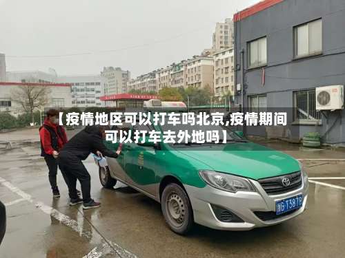 【疫情地区可以打车吗北京,疫情期间可以打车去外地吗】-第1张图片