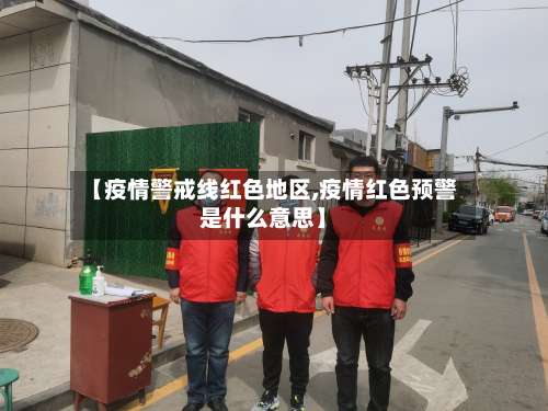 【疫情警戒线红色地区,疫情红色预警是什么意思】-第1张图片