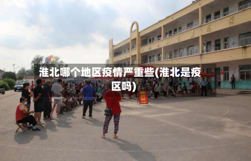 淮北哪个地区疫情严重些(淮北是疫区吗)-第1张图片