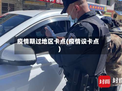 疫情期过地区卡点(疫情设卡点)-第1张图片