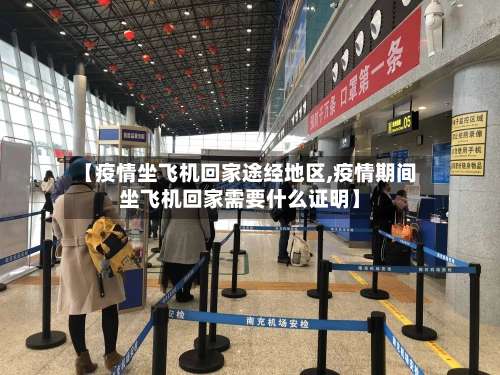 【疫情坐飞机回家途经地区,疫情期间坐飞机回家需要什么证明】-第3张图片