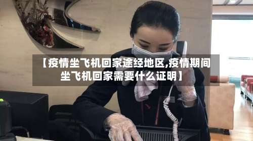 【疫情坐飞机回家途经地区,疫情期间坐飞机回家需要什么证明】-第2张图片