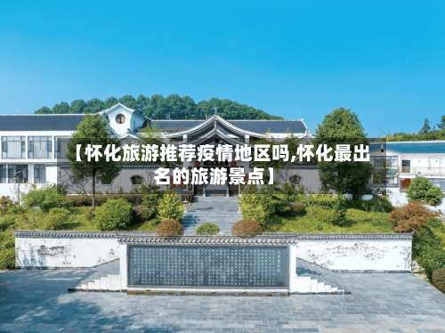 【怀化旅游推荐疫情地区吗,怀化最出名的旅游景点】-第3张图片