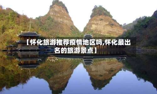【怀化旅游推荐疫情地区吗,怀化最出名的旅游景点】-第2张图片