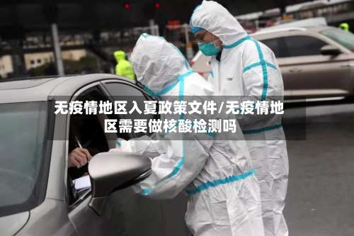无疫情地区入夏政策文件/无疫情地区需要做核酸检测吗-第1张图片