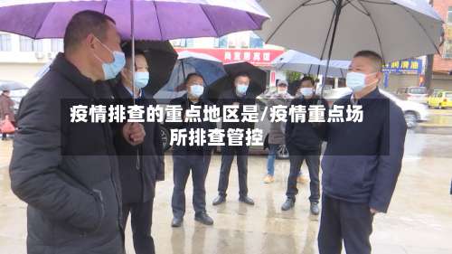 疫情排查的重点地区是/疫情重点场所排查管控-第2张图片