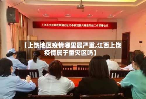 【上饶地区疫情哪里最严重,江西上饶疫情属于重灾区吗】-第1张图片