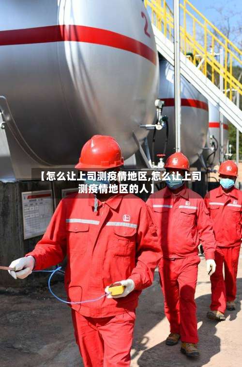 【怎么让上司测疫情地区,怎么让上司测疫情地区的人】-第1张图片
